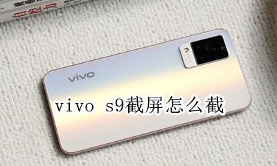 vivo s9截屏怎么截 vivox9如何快速截屏