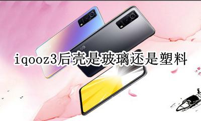 iqoo3是不是玻璃机身 iqooz3后壳是玻璃还是塑料