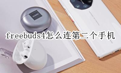 freebuds4怎么连第二个手机 freebuds4连上手机还是外放