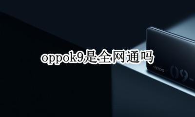 oppok9是全网通吗 oppoa9是全网通手机吗