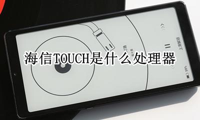 海信TOUCH是什么处理器 海信TOUCH是什么芯片