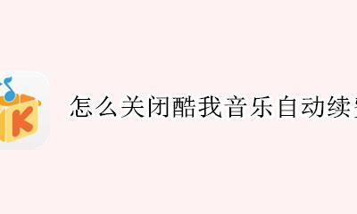 怎么关闭酷我音乐自动续费 怎么样关闭酷我音乐的自动续费