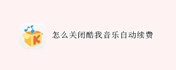 怎么关闭酷我音乐自动续费