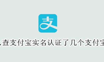 怎么查名下有几个支付宝实名 怎么查支付宝实名认证了几个支付宝账号