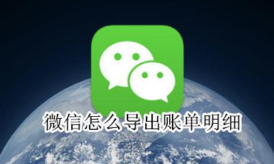 微信怎么导出账单明细 如何导出微信账单个人的明细