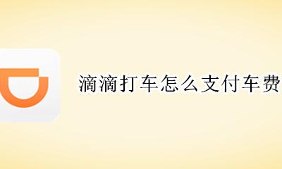 如何付滴滴打车费 滴滴打车怎么支付车费