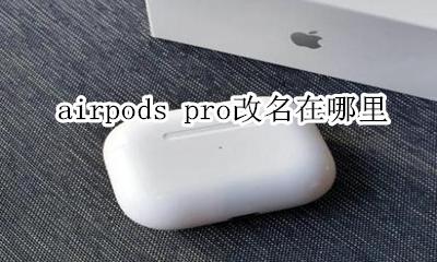airpods pro改名在哪里 airpods pro在哪里改名字