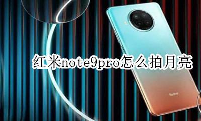 小米9pro怎么拍月亮 红米note9pro怎么拍月亮