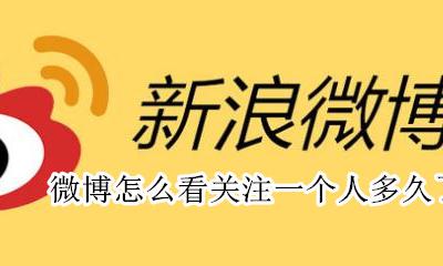 微博怎么看关注一个人多久了 微博怎样看关注了一个人多久