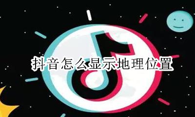 抖音怎么显示地理位置 抖音怎么显示自己的地理位置