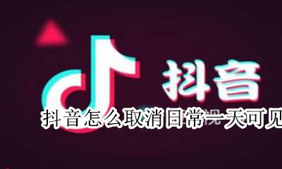 抖音怎么取消日常一天可见 抖音的日常一天可见怎么取消
