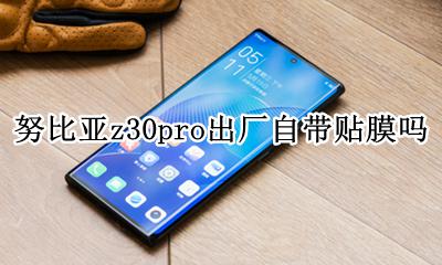 努比亚z30pro出厂自带贴膜吗 是否贴膜