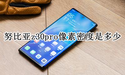 努比亚z30pro像素密度是多少 参数