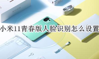 小米11青春版人脸识别怎么用 小米11青春版人脸识别怎么设置