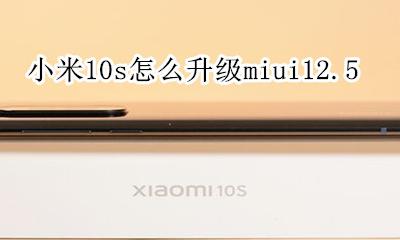 小米10s怎么升级增强版 小米10s怎么升级miui12.5
