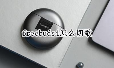 freebuds4切歌 freebuds4怎么切歌