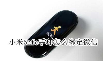 小米手环5nfc 绑定 小米5nfc手环怎么绑定微信