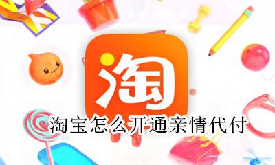 淘宝怎么开通亲情代付 淘宝怎么开通亲友代付