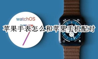 苹果手表跟手机怎么配对 苹果手表怎么和苹果手机配对