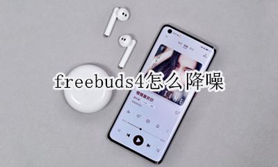 freebuds4怎么降噪 freebuds4主动降噪怎么调