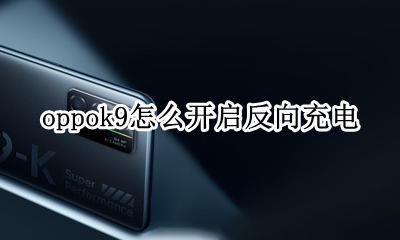 oppok9支持反向充电吗 oppok9怎么开启反向充电