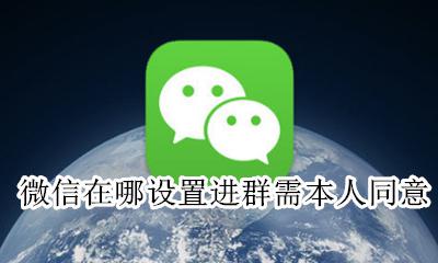 微信在哪设置进群需本人同意 微信进群怎么设置需要本人同意才能进群