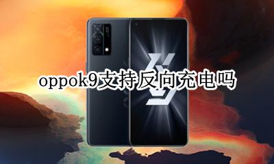 oppok9支持反向充电吗 oppok9可以反向充电吗