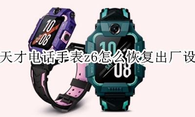 小天才电话手表z6怎么恢复出厂设置 小天才z6电话手表怎么恢复出厂设置