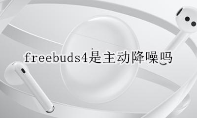 freebuds4是主动降噪吗 freebuds4降噪什么意思