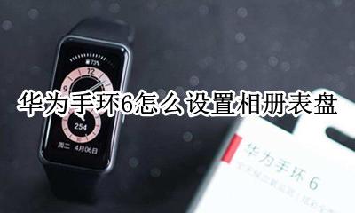 华为手环6怎么设置相册表盘 荣耀手环6相册表盘怎么更换