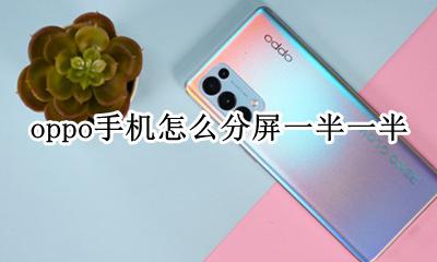 oppo手机怎么截屏一半 oppo手机怎么分屏一半一半