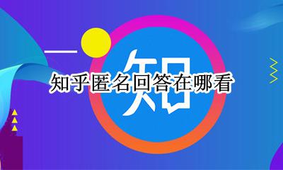 知乎匿名回答在哪看 知乎怎么看我的匿名回答