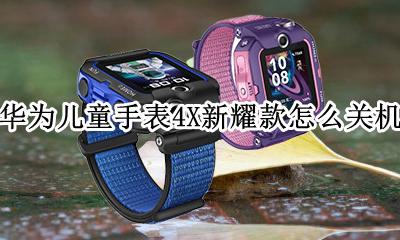 华为儿童手表4X使用方法 华为儿童手表4X新耀款怎么关机
