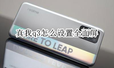 q3屏幕怎么打开 真我q3怎么设置全面屏