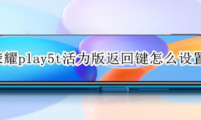 荣耀play5t活力版返回键怎么设置 荣耀play5tpro怎样设置返回键