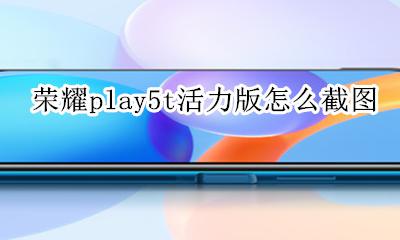 荣耀play5t怎么截图 荣耀play5t活力版怎么截图