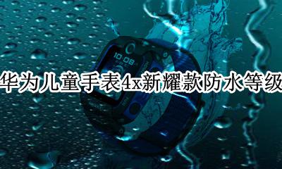 华为儿童手表4pro防水等级 华为儿童手表4x新耀款防水等级