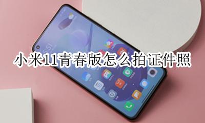 小米手机如何拍一寸证件照 小米11青春版怎么拍证件照