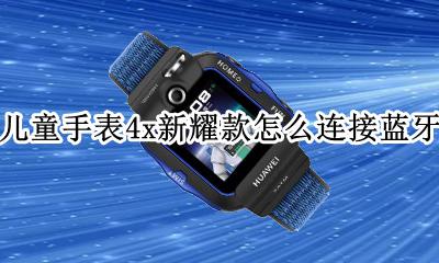 华为儿童手表4x绑定手机 华为儿童手表4x新耀款怎么连接蓝牙耳机