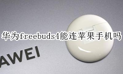 华为freebuds4连苹果手机 华为freebuds4能连苹果手机吗