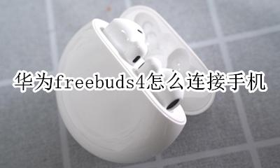 华为freebuds怎样连接手机 华为freebuds4怎么连接手机