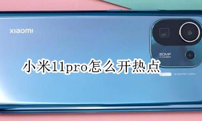 小米11pro怎么开热点 为什么小米11的热点电脑不能用了