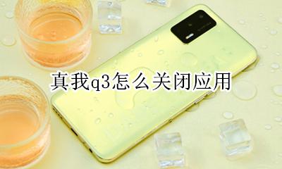 真我q3怎么关闭应用 如何关闭应用