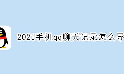 qq聊天记录能导出吗 2021手机qq聊天记录怎么导出