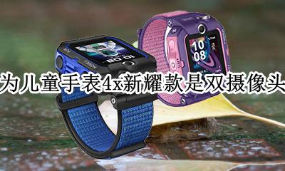 华为儿童手表4x是什么处理器 华为儿童手表4x新耀款是双摄像头吗