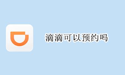 滴滴可以预约吗 滴滴可以预约时间吗
