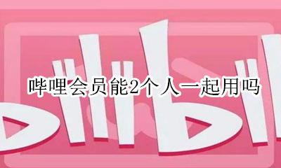 哔哩会员能2个人一起用吗 b站会员可以两个人一起用吗