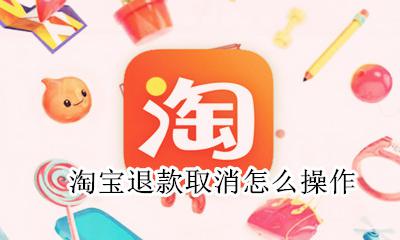 淘宝怎么样取消退款 淘宝退款取消怎么操作