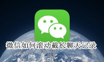 微信如何滚动截长聊天记录 微信聊天记录怎么滚动截长图