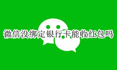 微信没绑定银行卡能收红包吗 微信没有绑定银行卡能不能收红包
